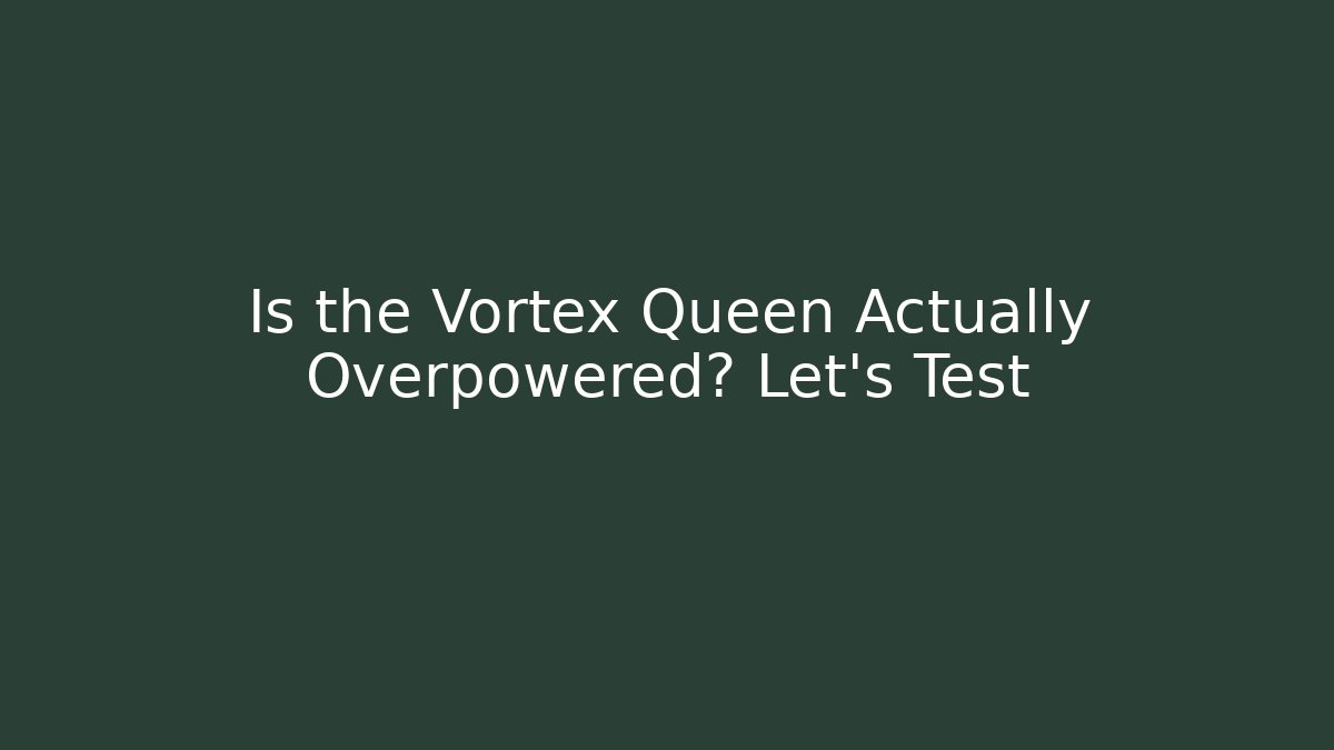 Is the Vortex Queen Actually Overpowered? Let's Test