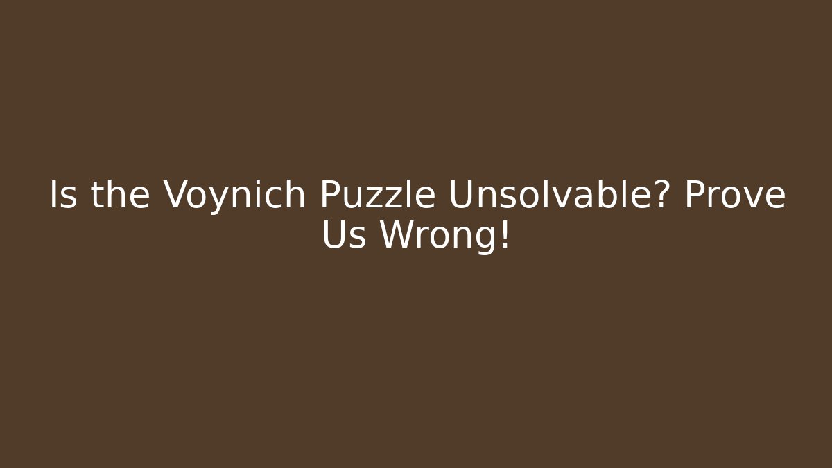 Is the Voynich Puzzle Unsolvable? Prove Us Wrong!