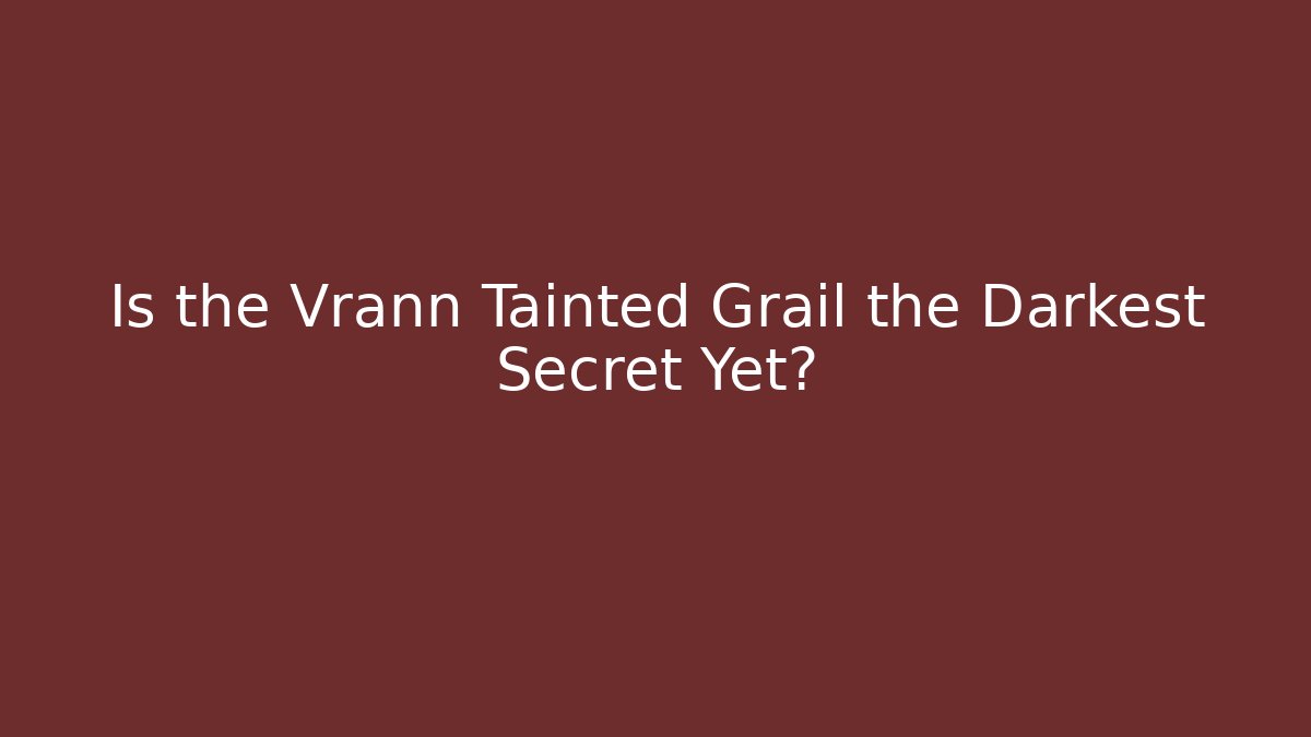 Is the Vrann Tainted Grail the Darkest Secret Yet?