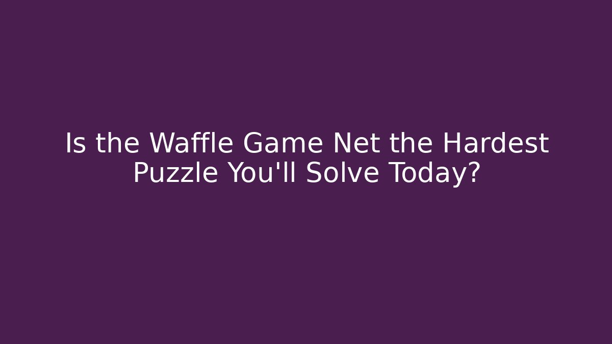 Is the Waffle Game Net the Hardest Puzzle You'll Solve Today?