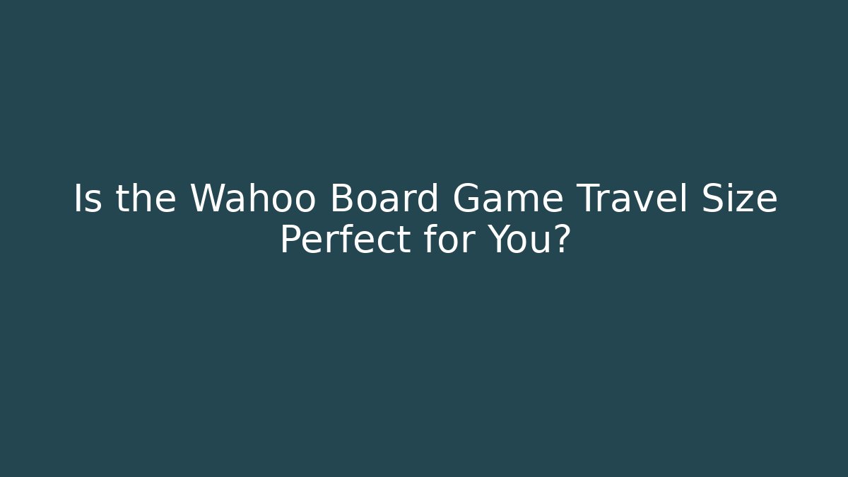 Is the Wahoo Board Game Travel Size Perfect for You?