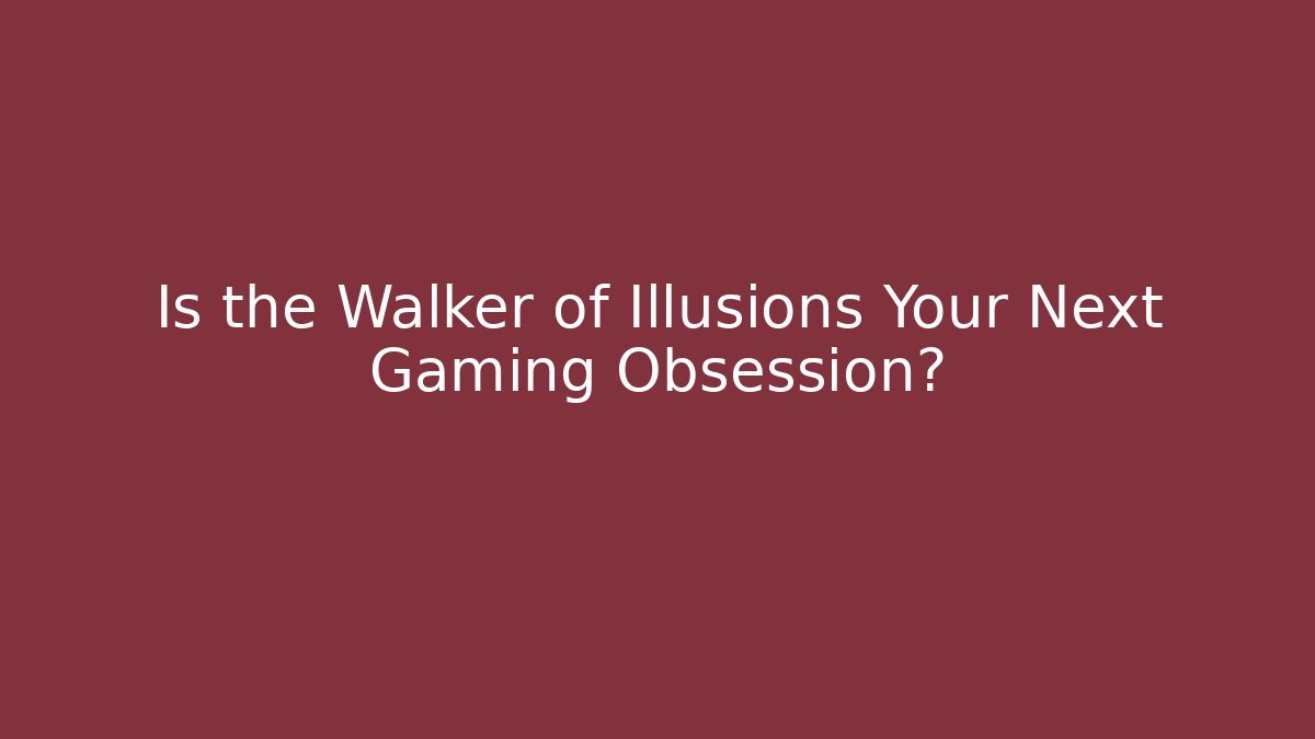 Is the Walker of Illusions Your Next Gaming Obsession?