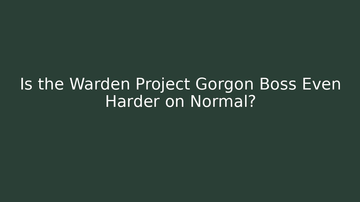 Is the Warden Project Gorgon Boss Even Harder on Normal?