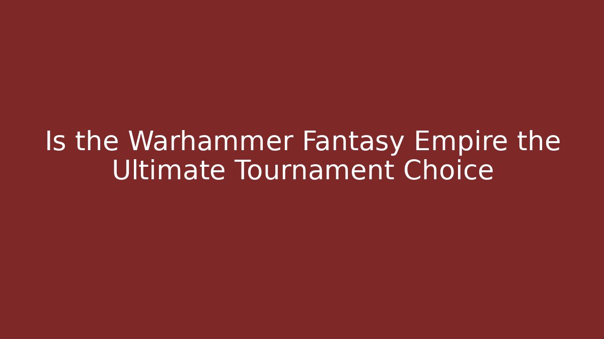 Is the Warhammer Fantasy Empire the Ultimate Tournament Choice