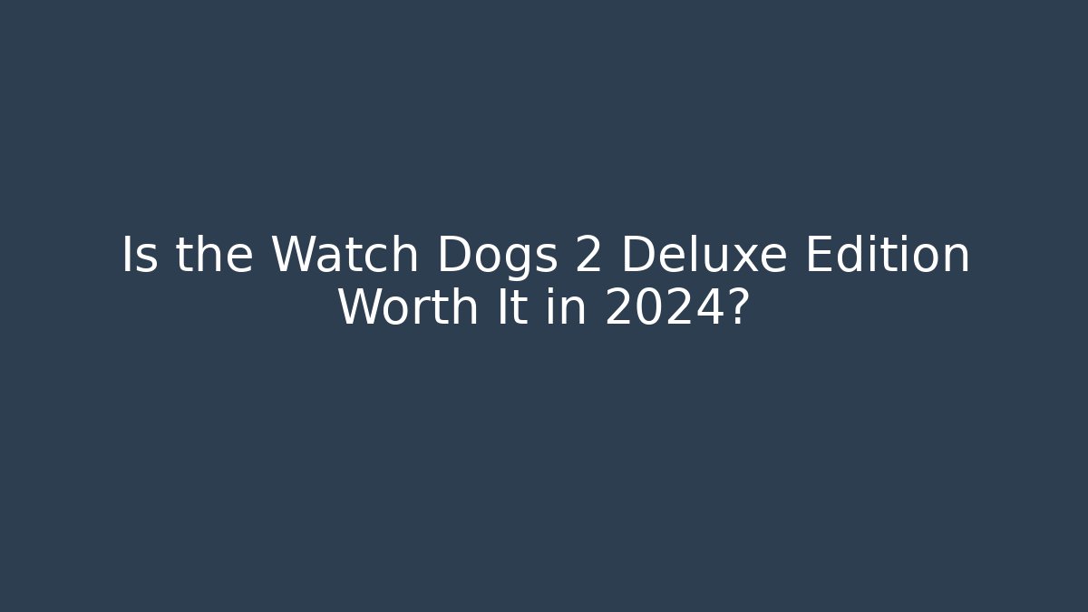 Is the Watch Dogs 2 Deluxe Edition Worth It in 2024?