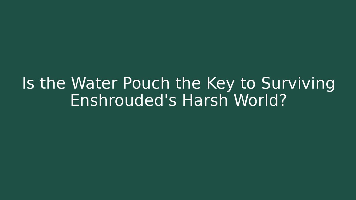 Is the Water Pouch the Key to Surviving Enshrouded's Harsh World?