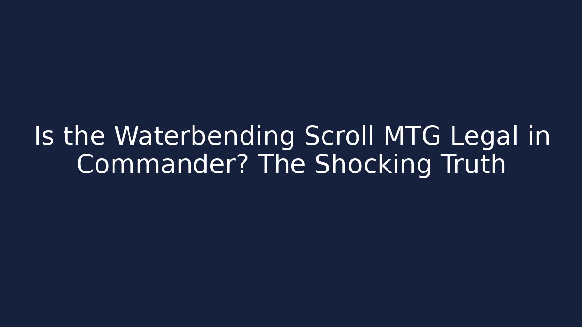 Is the Waterbending Scroll MTG Legal in Commander? The Shocking Truth