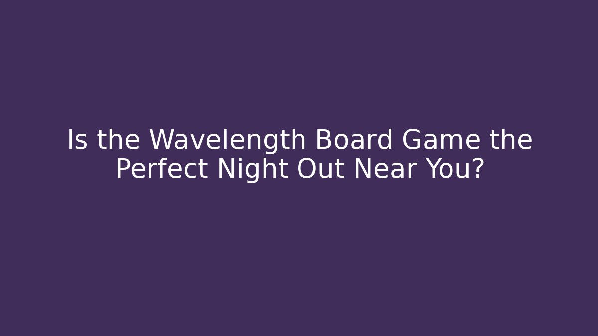 Is the Wavelength Board Game the Perfect Night Out Near You?