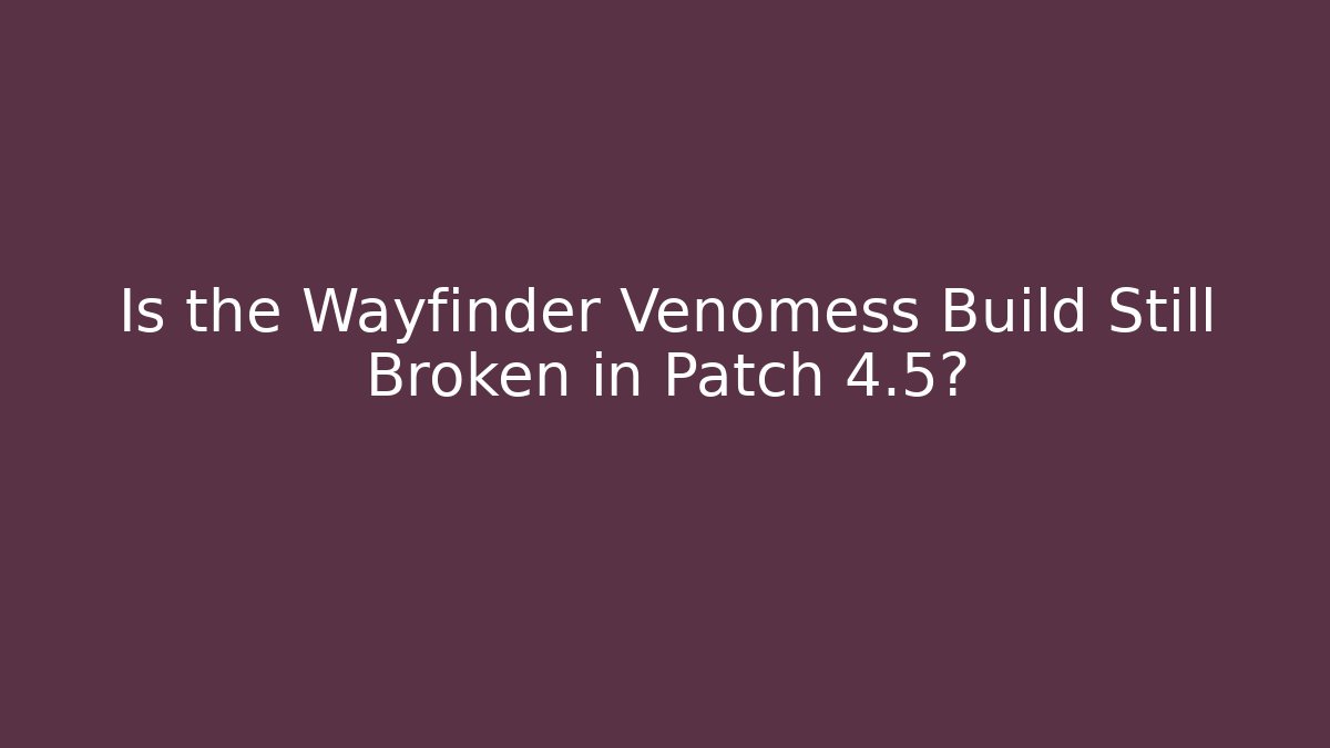 Is the Wayfinder Venomess Build Still Broken in Patch 4.5?