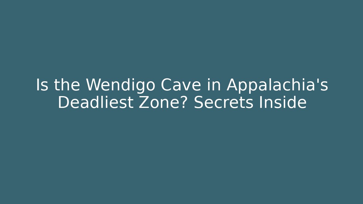 Is the Wendigo Cave in Appalachia's Deadliest Zone? Secrets Inside
