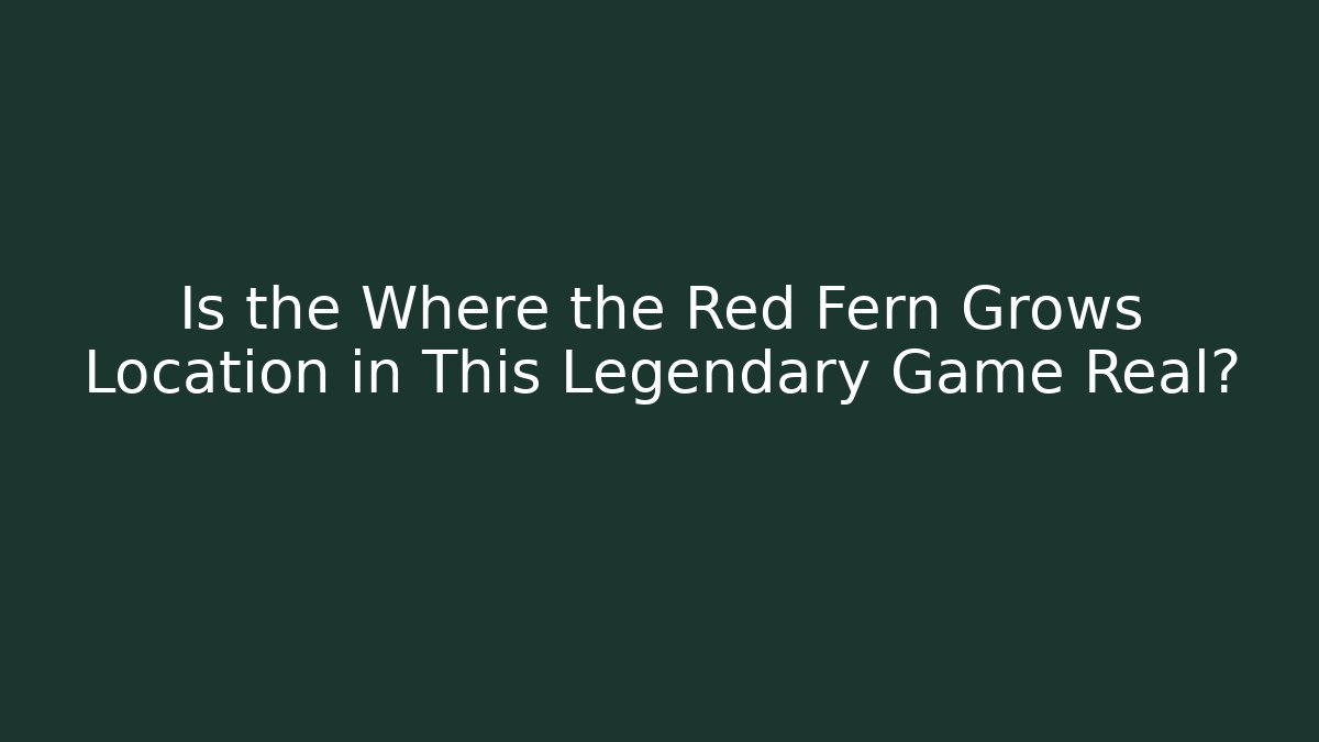 Is the Where the Red Fern Grows Location in This Legendary Game Real?