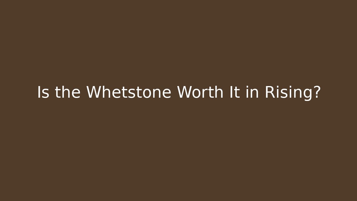 Is the Whetstone Worth It in Rising?