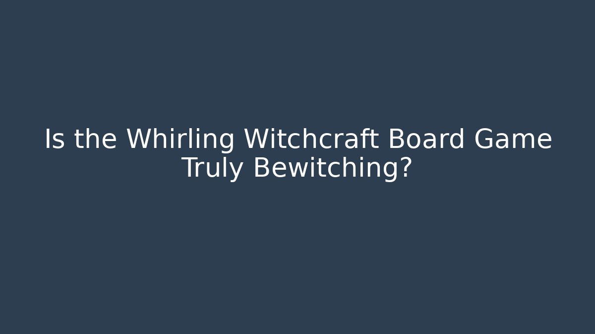 Is the Whirling Witchcraft Board Game Truly Bewitching?