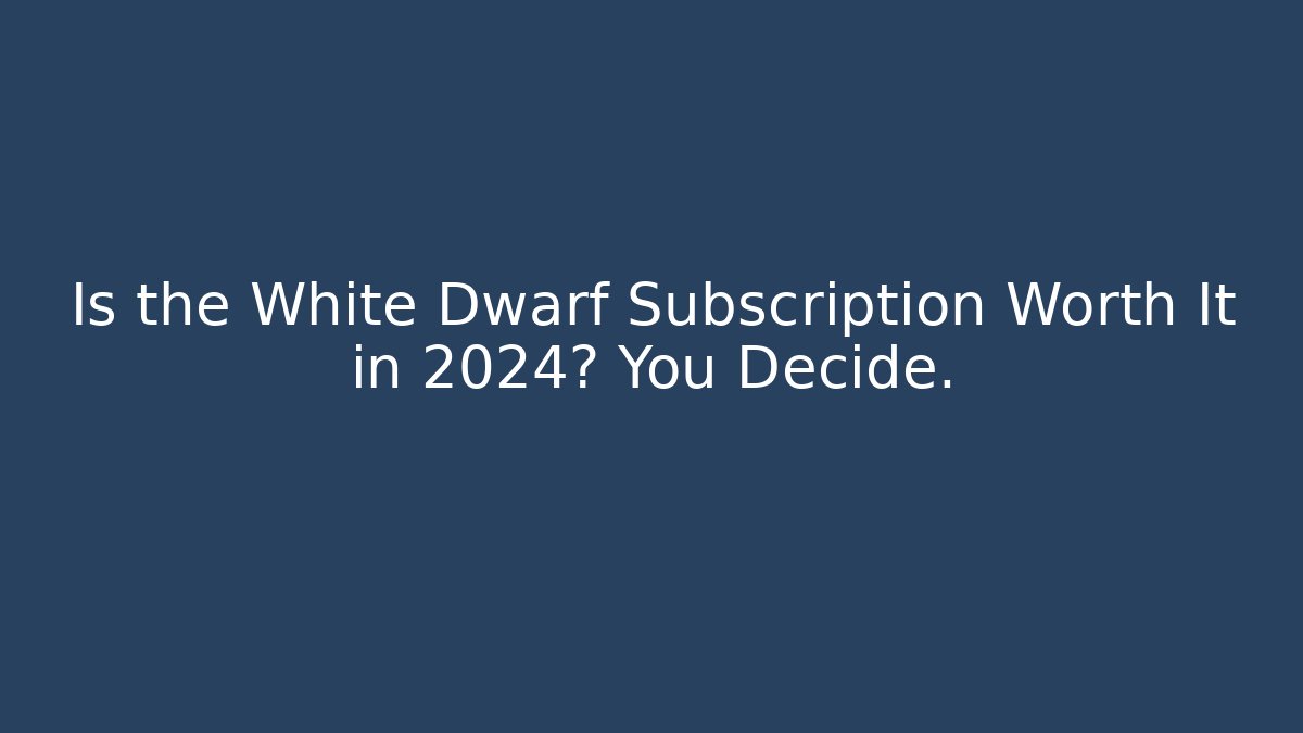 Is the White Dwarf Subscription Worth It in 2024? You Decide.