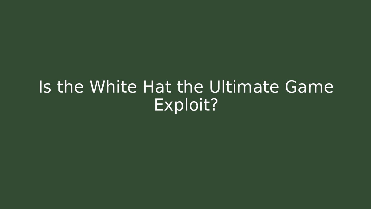 Is the White Hat the Ultimate Game Exploit?