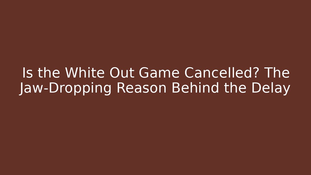 Is the White Out Game Cancelled? The Jaw-Dropping Reason Behind the Delay