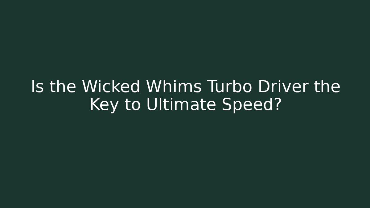 Is the Wicked Whims Turbo Driver the Key to Ultimate Speed?