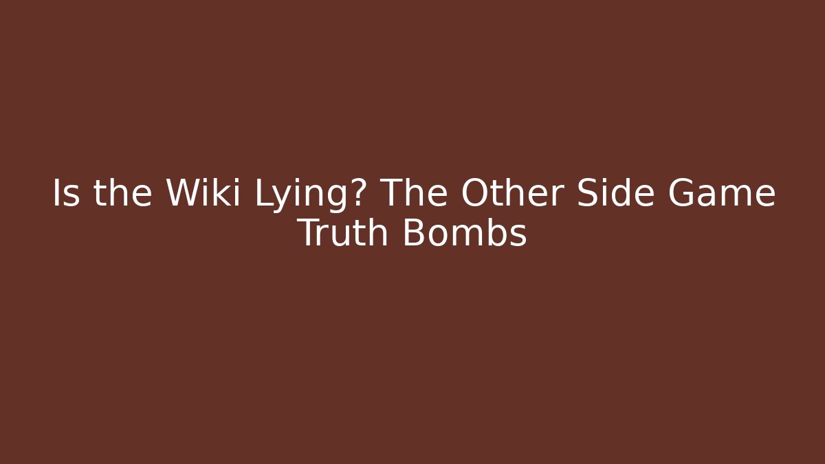 Is the Wiki Lying? The Other Side Game Truth Bombs