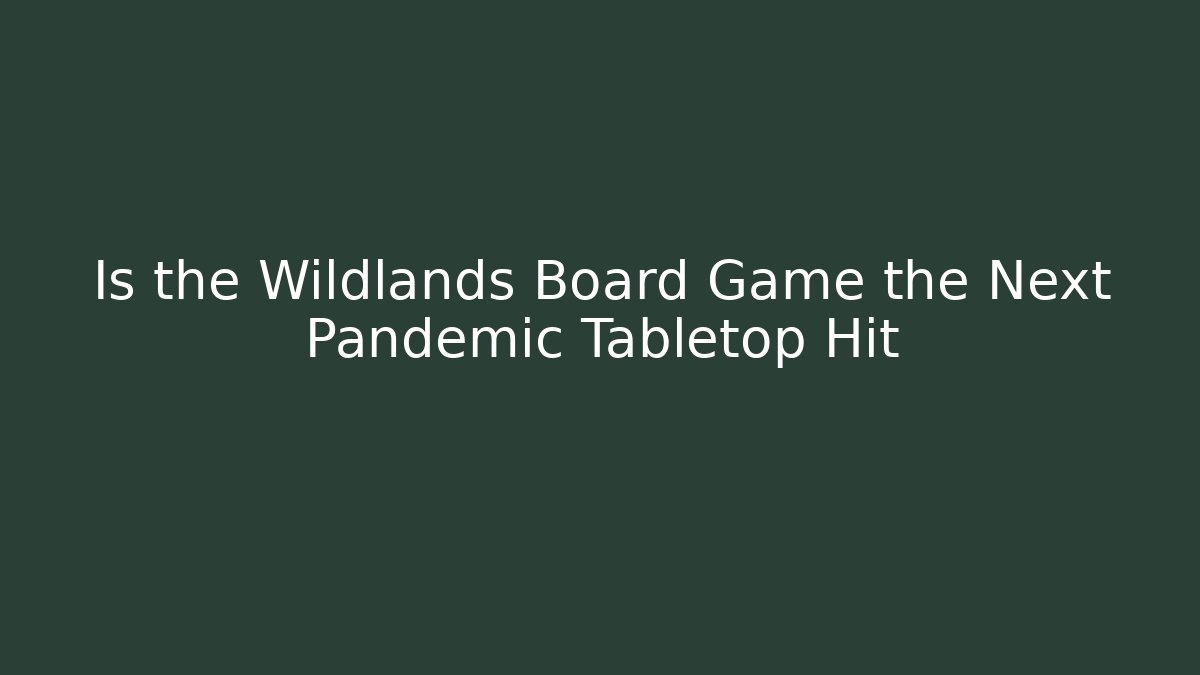 Is the Wildlands Board Game the Next Pandemic Tabletop Hit