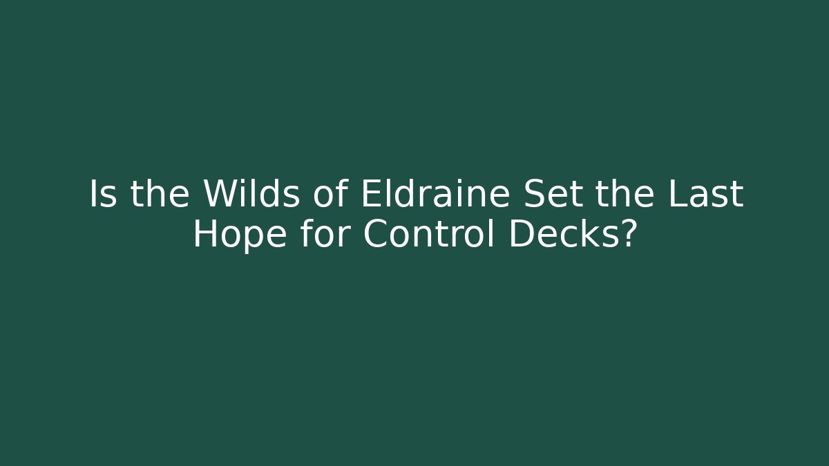 Is the Wilds of Eldraine Set the Last Hope for Control Decks?