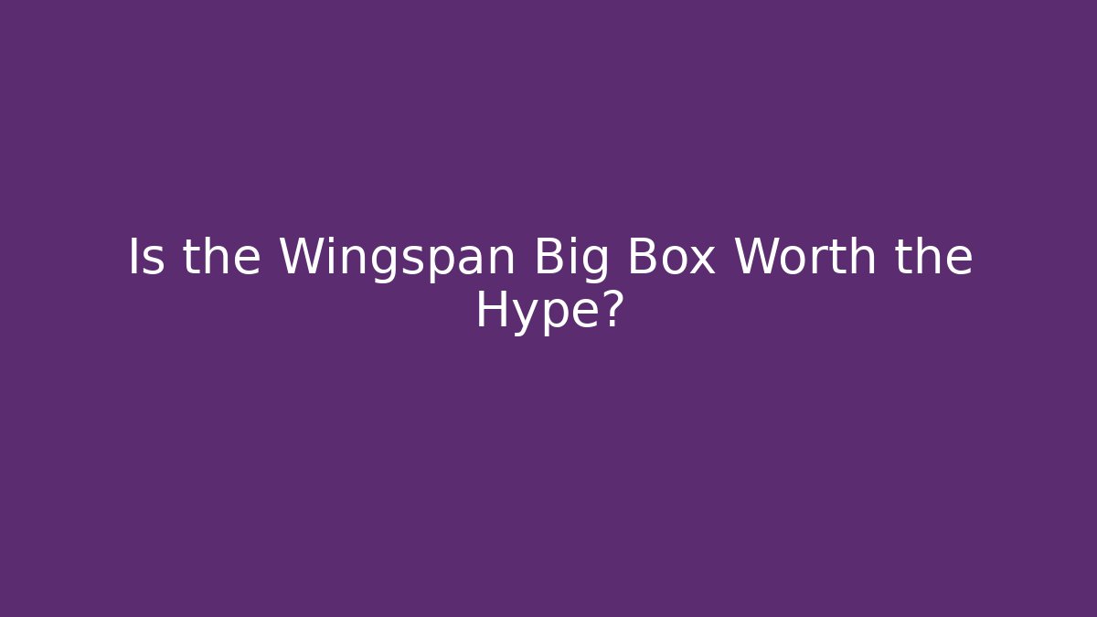 Is the Wingspan Big Box Worth the Hype?