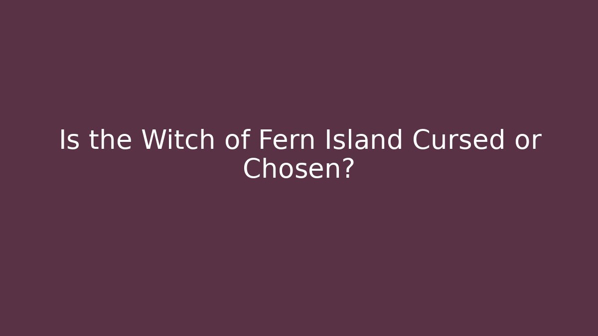 Is the Witch of Fern Island Cursed or Chosen?