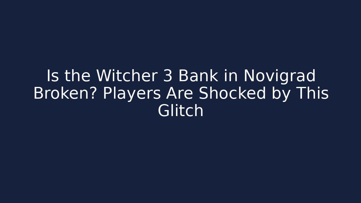 Is the Witcher 3 Bank in Novigrad Broken? Players Are Shocked by This Glitch