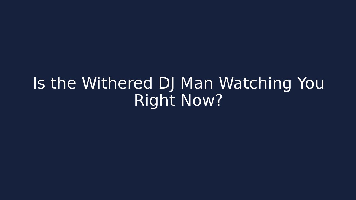 Is the Withered DJ Man Watching You Right Now?