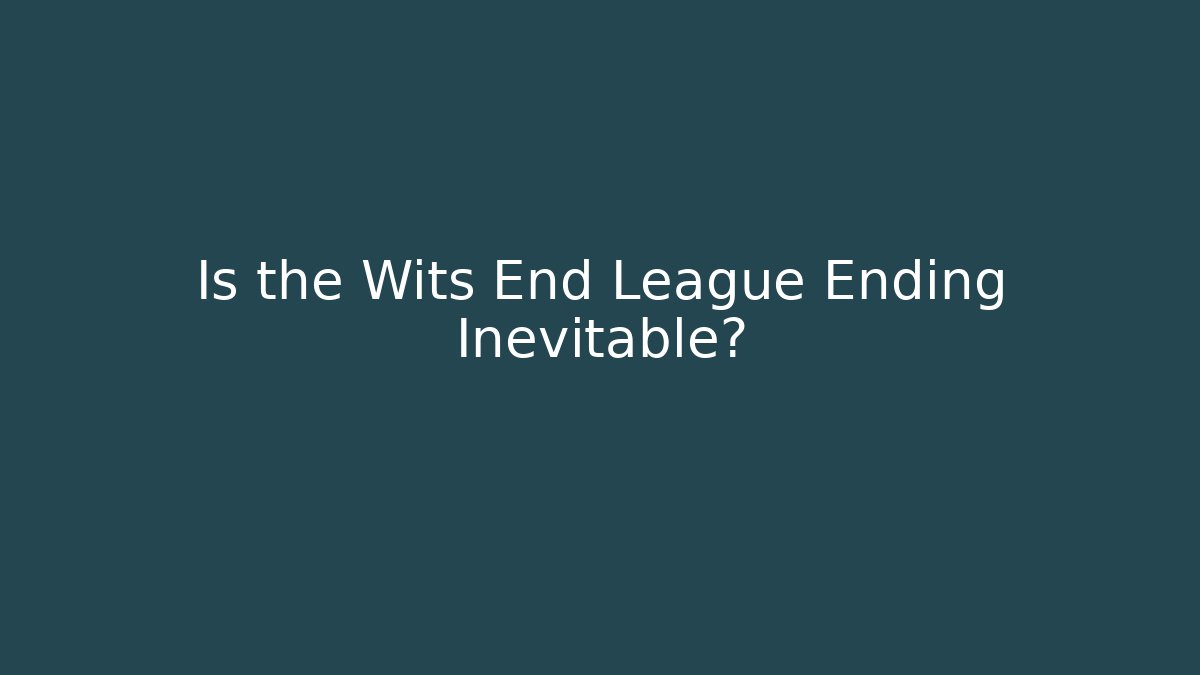 Is the Wits End League Ending Inevitable?
