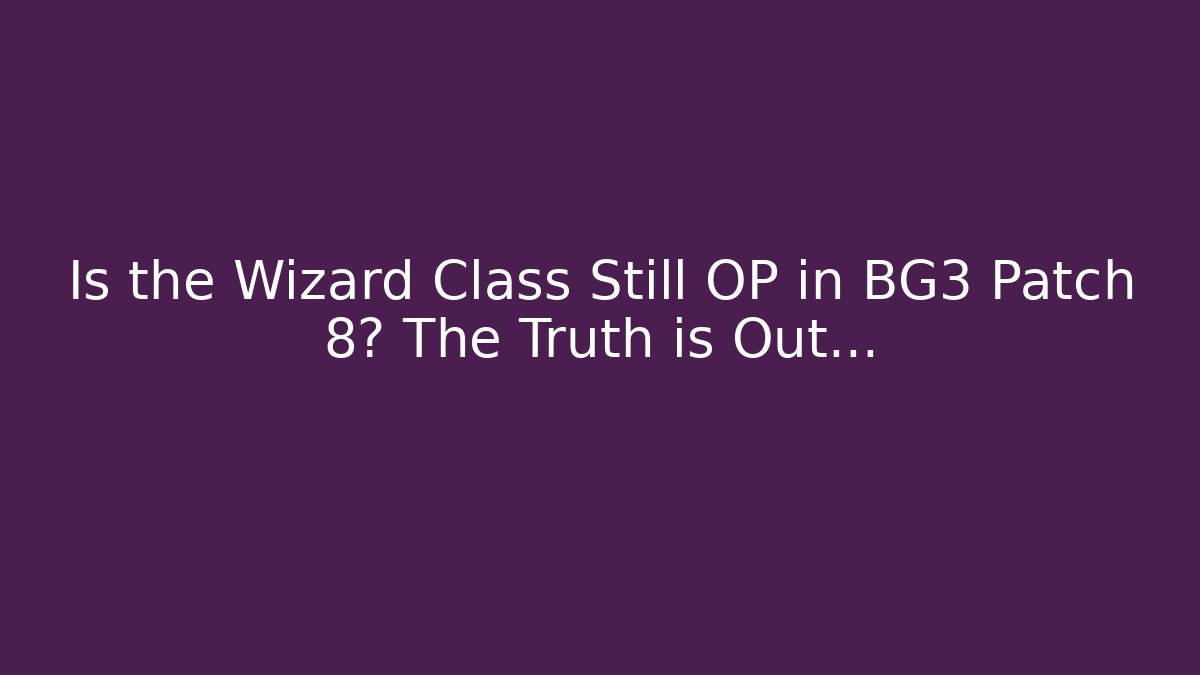 Is the Wizard Class Still OP in BG3 Patch 8? The Truth is Out...