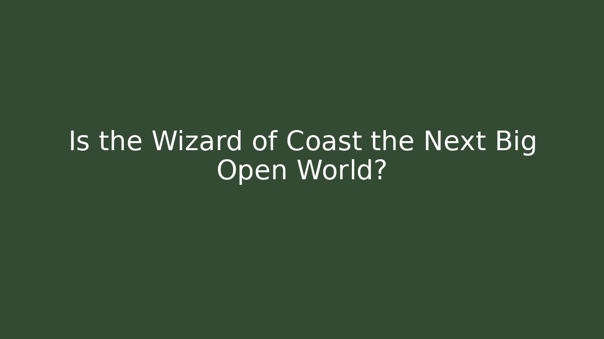 Is the Wizard of Coast the Next Big Open World?