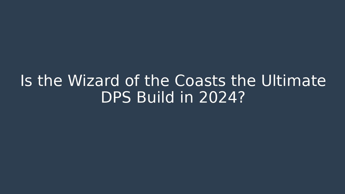 Is the Wizard of the Coasts the Ultimate DPS Build in 2024?