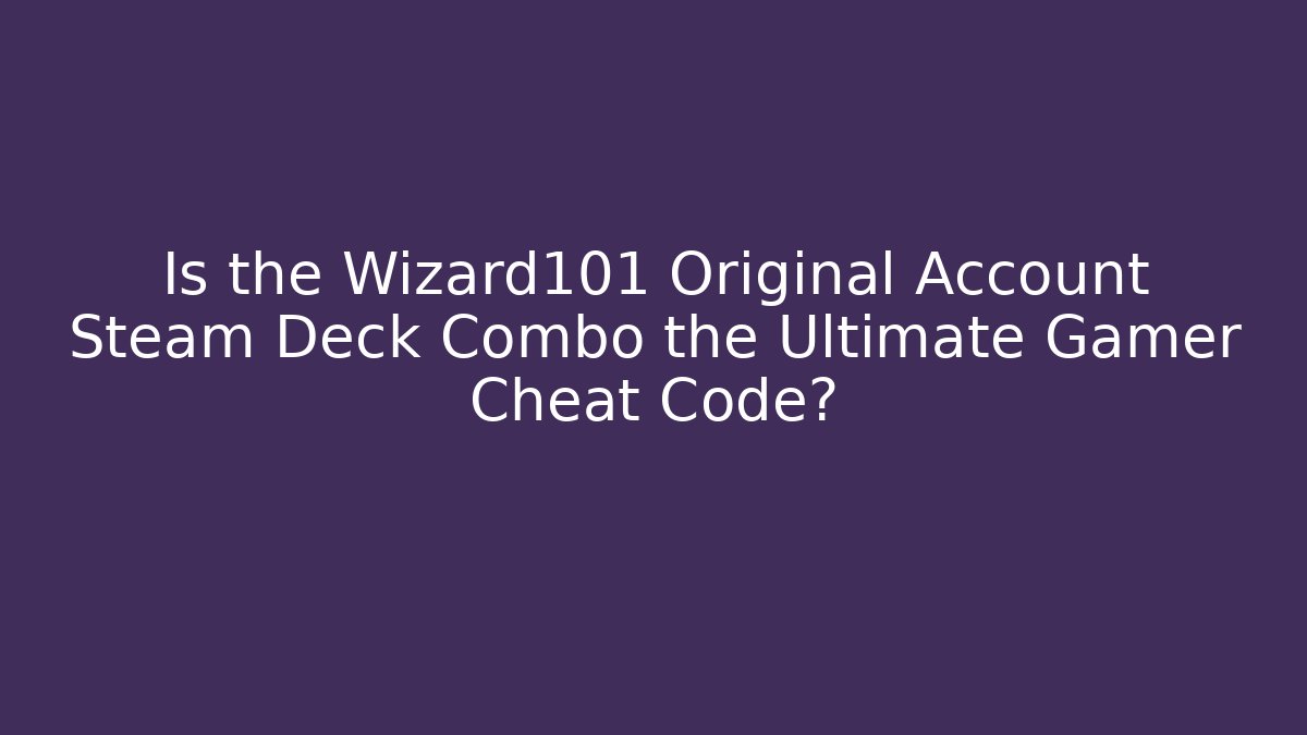 Is the Wizard101 Original Account Steam Deck Combo the Ultimate Gamer Cheat Code?