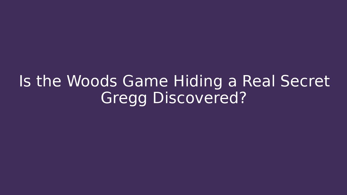Is the Woods Game Hiding a Real Secret Gregg Discovered?