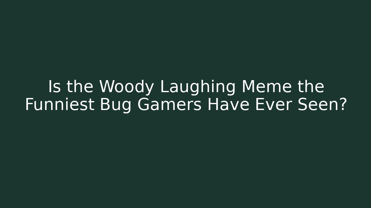Is the Woody Laughing Meme the Funniest Bug Gamers Have Ever Seen?