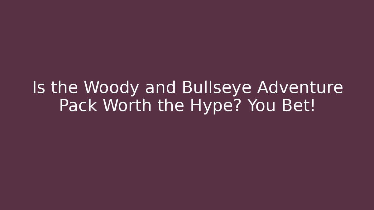 Is the Woody and Bullseye Adventure Pack Worth the Hype? You Bet!