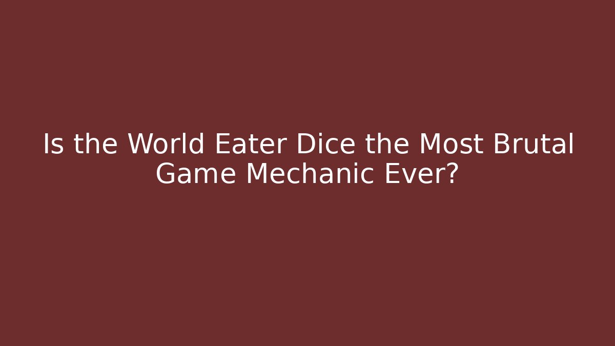 Is the World Eater Dice the Most Brutal Game Mechanic Ever?