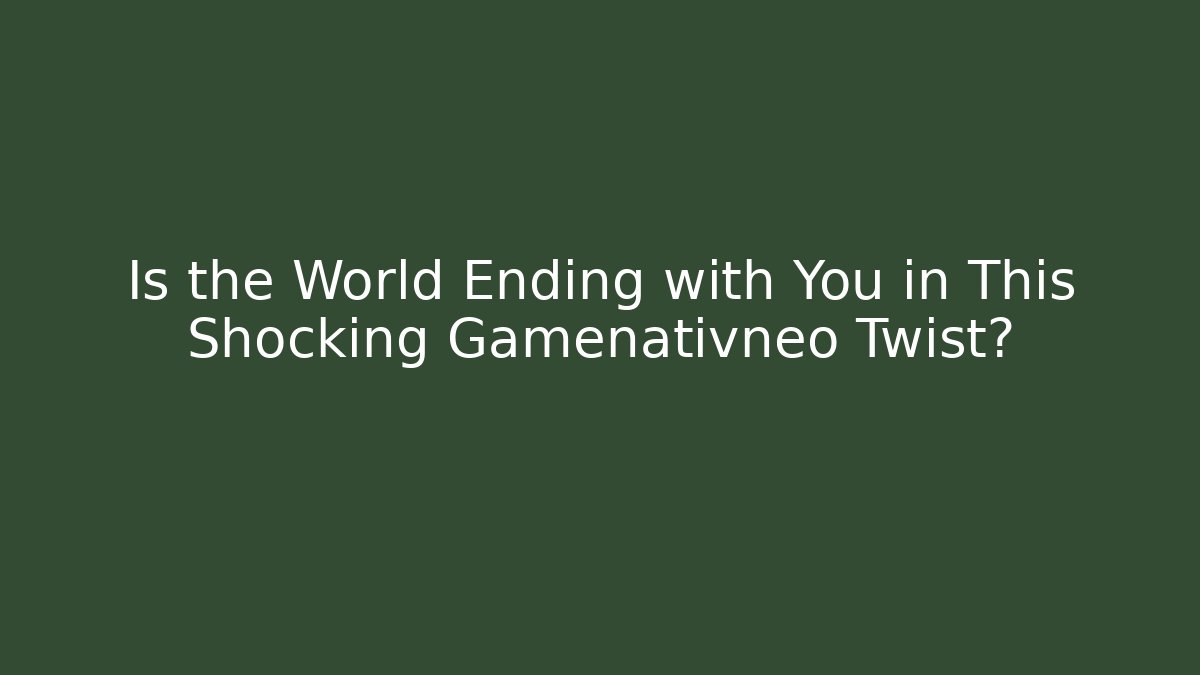 Is the World Ending with You in This Shocking Gamenativneo Twist?
