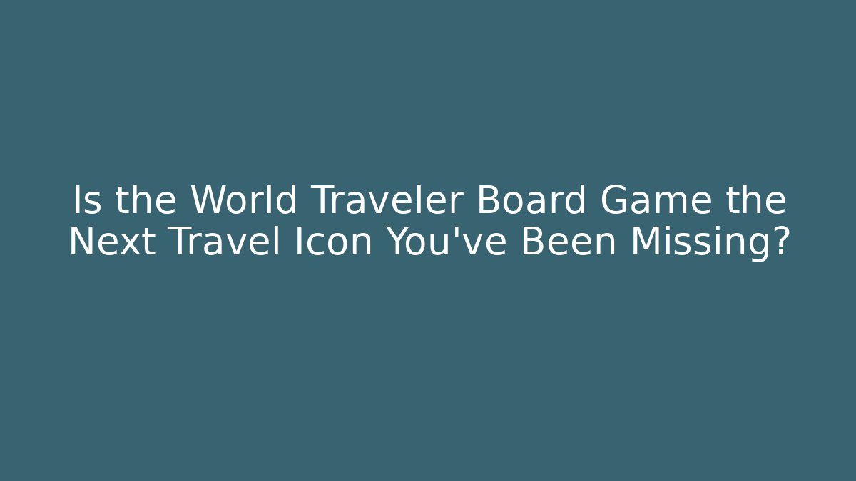 Is the World Traveler Board Game the Next Travel Icon You've Been Missing?