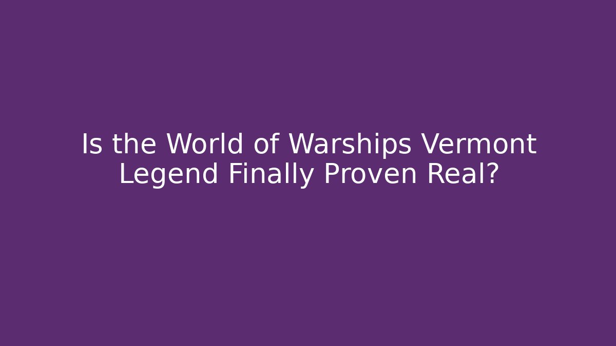 Is the World of Warships Vermont Legend Finally Proven Real?