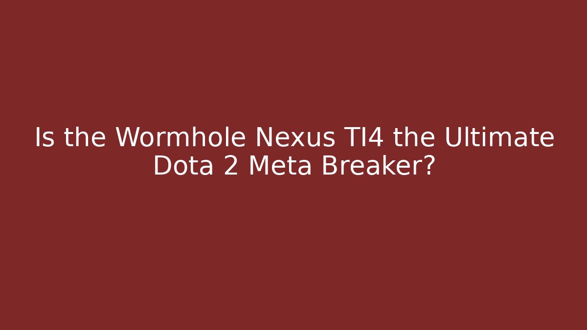 Is the Wormhole Nexus TI4 the Ultimate Dota 2 Meta Breaker? - Critter Realm