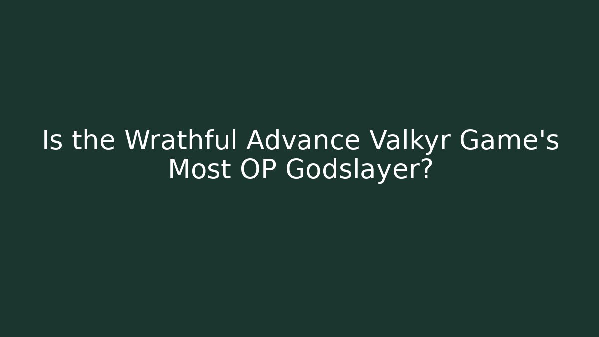 Is the Wrathful Advance Valkyr Game's Most OP Godslayer?