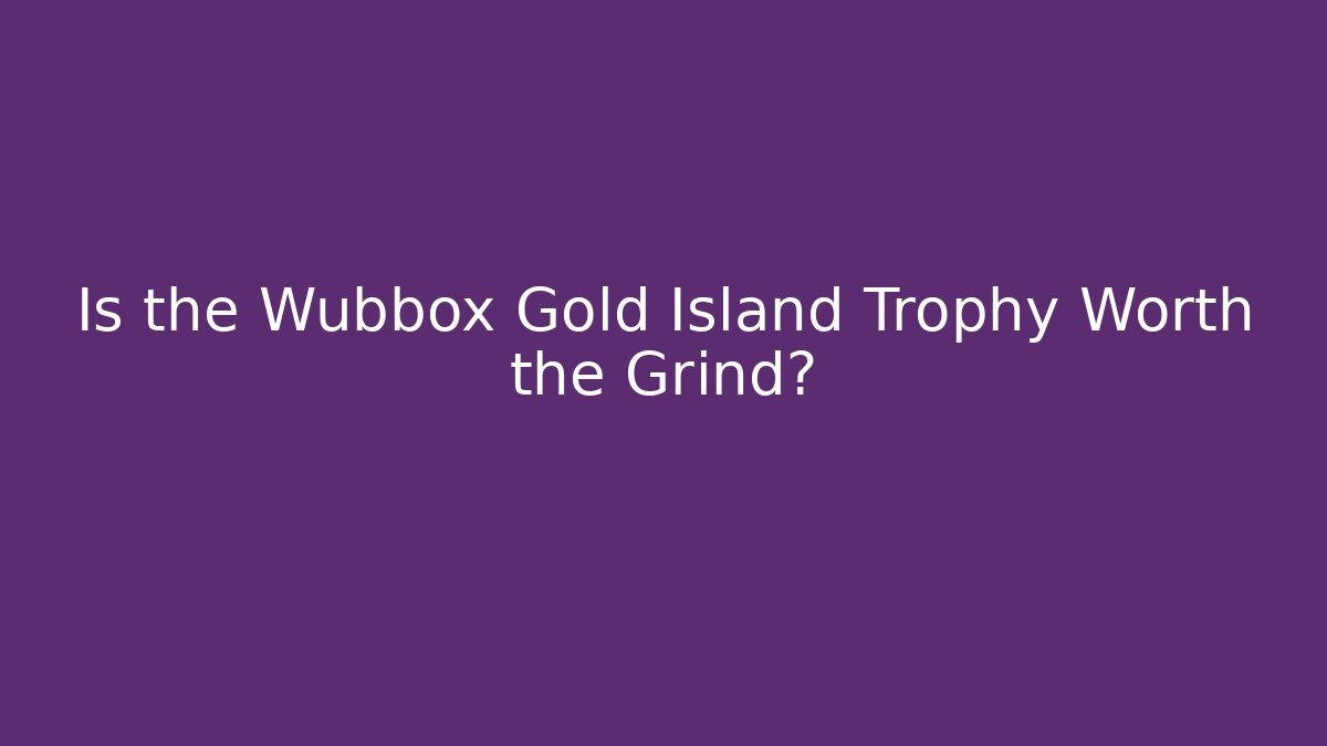 Is the Wubbox Gold Island Trophy Worth the Grind?
