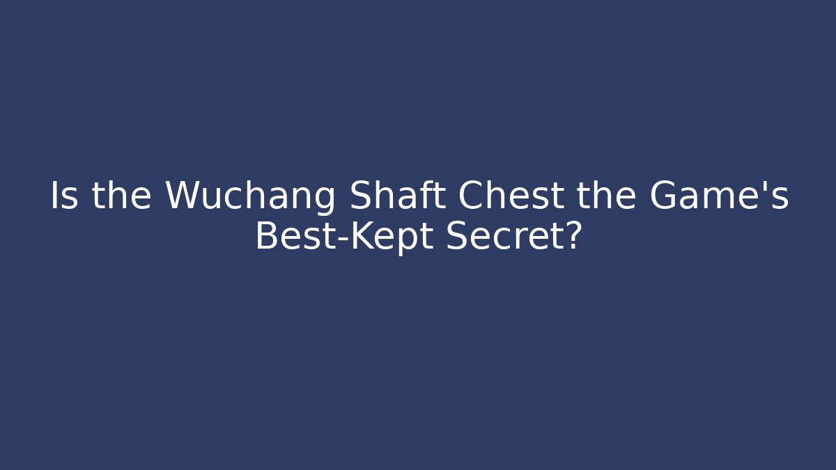 Is the Wuchang Shaft Chest the Game’s Best-Kept Secret?