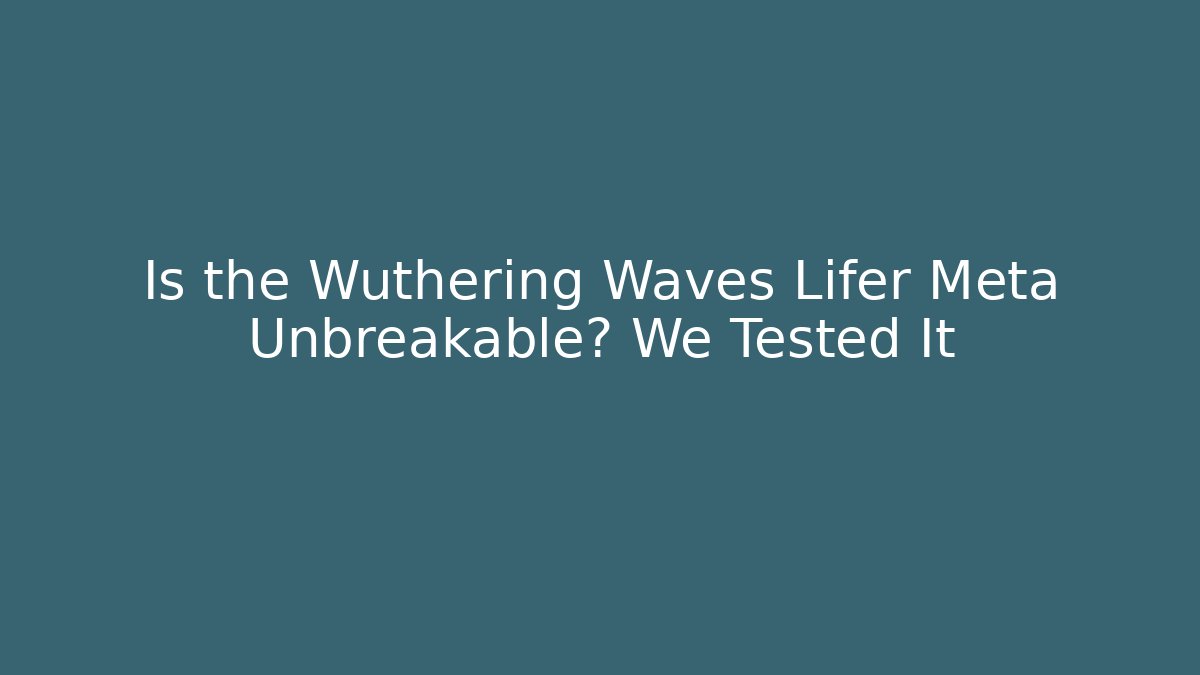 Is the Wuthering Waves Lifer Meta Unbreakable? We Tested It - Critter Realm