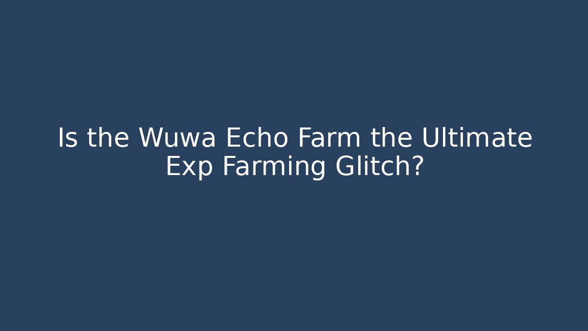Is the Wuwa Echo Farm the Ultimate Exp Farming Glitch?
