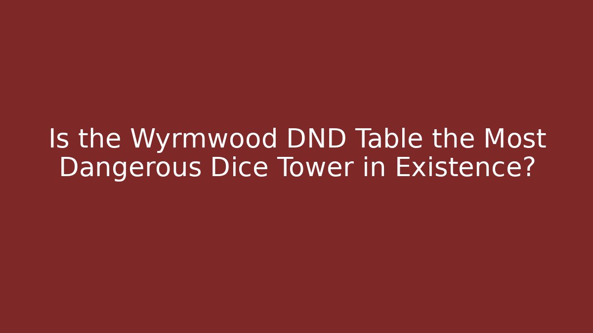 Is the Wyrmwood DND Table the Most Dangerous Dice Tower in Existence?