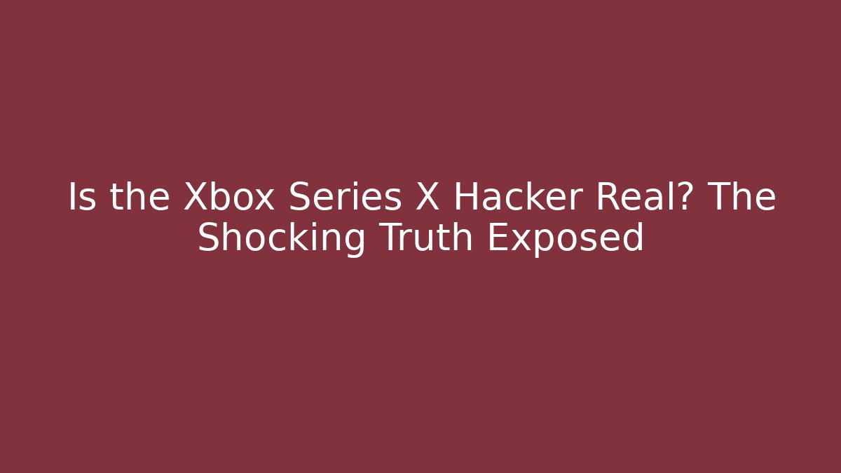 Is the Xbox Series X Hacker Real? The Shocking Truth Exposed