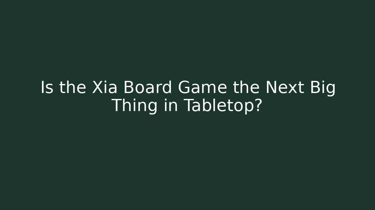 Is the Xia Board Game the Next Big Thing in Tabletop?