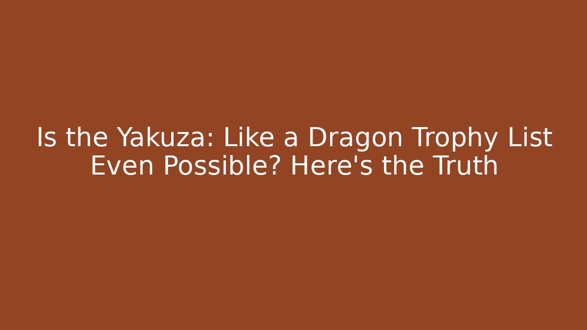 Is the Yakuza: Like a Dragon Trophy List Even Possible? Here's the Truth